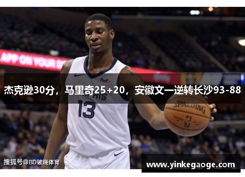 杰克逊30分，马里奇25+20，安徽文一逆转长沙93-88